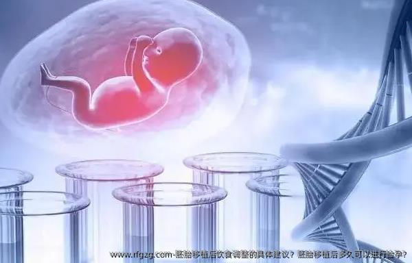 胚胎移植后饮食调整的具体建议？胚胎移植后多久可以进行验孕?