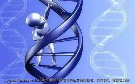 2025年贵州做代孕的私立医院排名：共有5家，都是实力派！